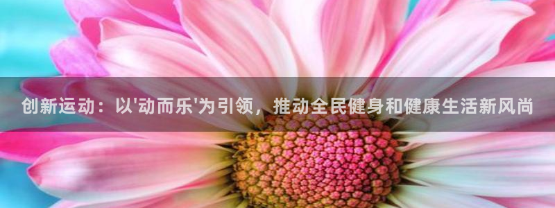 创新运动：以\'动而乐\'为引领，推动全民健身和健康生活新风尚