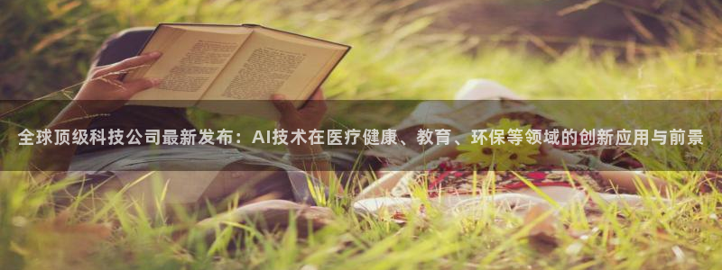 全球顶级科技公司最新发布：AI技术在医疗健康、教育、环保等领域的创新应用与前景