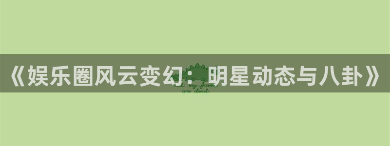 《娱乐圈风云变幻：明星动态与八卦》