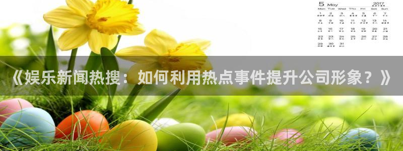 《娱乐新闻热搜：如何利用热点事件提升公司形象？》