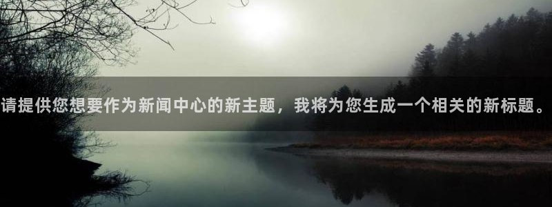 请提供您想要作为新闻中心的新主题，我将为您生成一个相关的新标题。