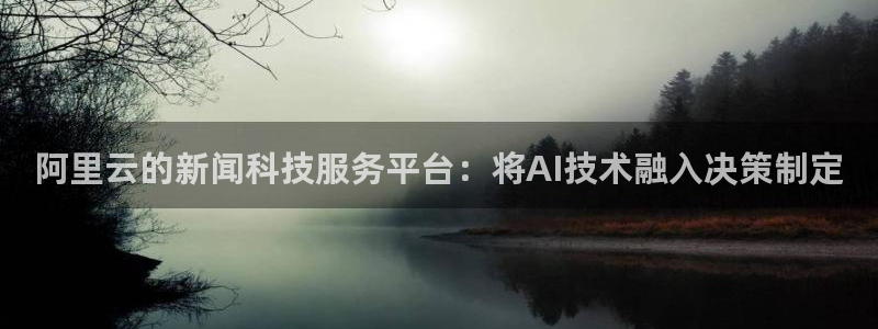 阿里云的新闻科技服务平台：将AI技术融入决策制定