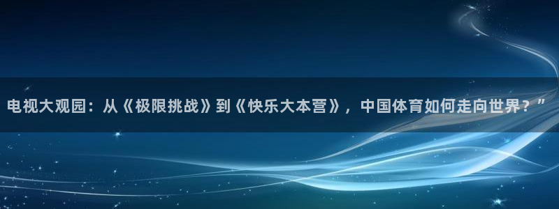 电视大观园：从《极限挑战》到《快乐大本营》，中国体育如何走向世界？”