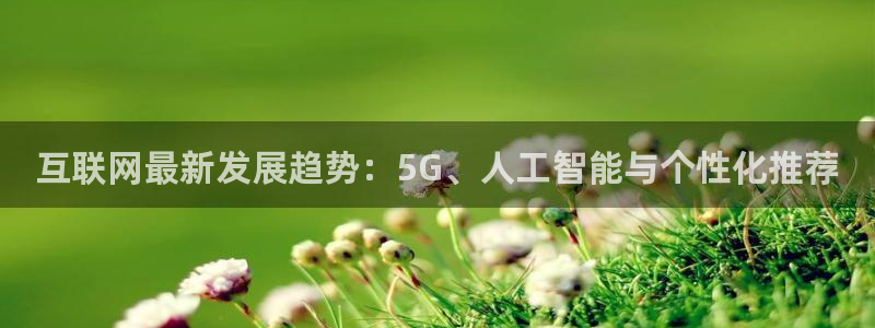 互联网最新发展趋势：5G、人工智能与个性化推荐