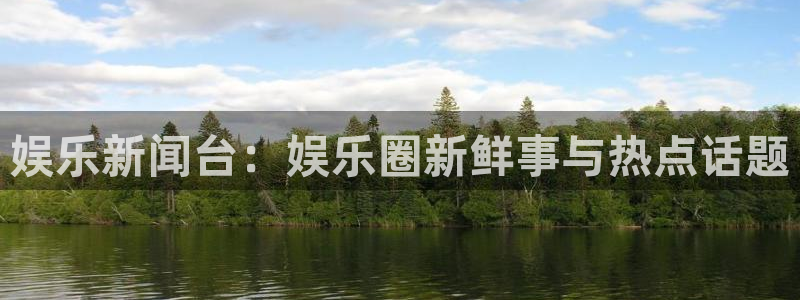 娱乐新闻台：娱乐圈新鲜事与热点话题
