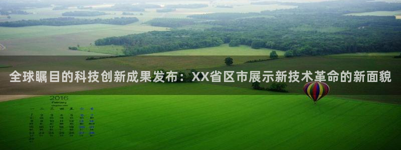 全球瞩目的科技创新成果发布：XX省区市展示新技术革命的新面貌