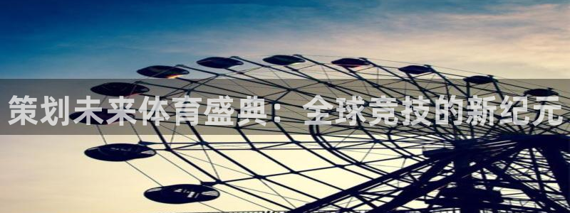 策划未来体育盛典：全球竞技的新纪元