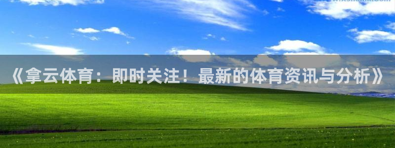 《拿云体育：即时关注！最新的体育资讯与分析》
