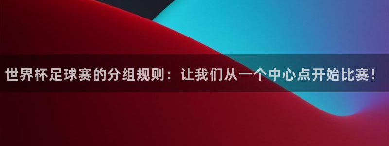 世界杯足球赛的分组规则：让我们从一个中心点开始比赛！