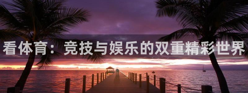 看体育：竞技与娱乐的双重精彩世界