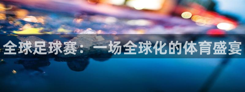 全球足球赛：一场全球化的体育盛宴