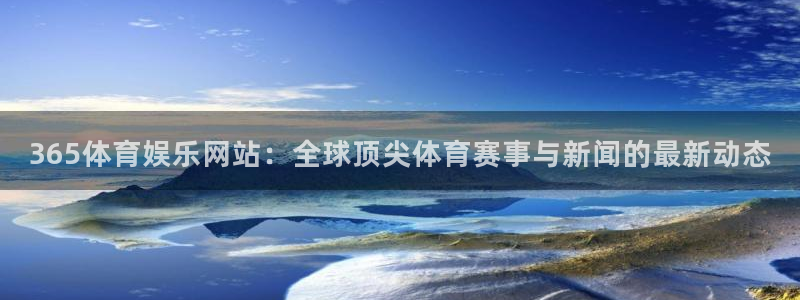 365体育娱乐网站：全球顶尖体育赛事与新闻的最新动态