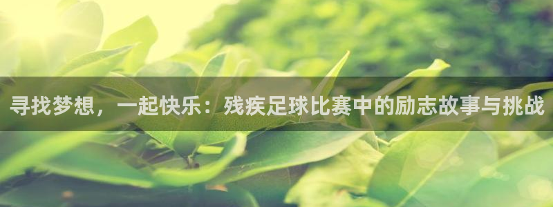 寻找梦想，一起快乐：残疾足球比赛中的励志故事与挑战
