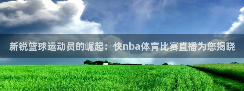 新锐篮球运动员的崛起：快nba体育比赛直播为您揭晓